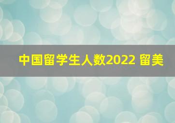 中国留学生人数2022 留美